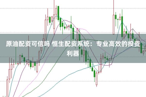 原油配资可信吗 恒生配资系统：专业高效的投资利器