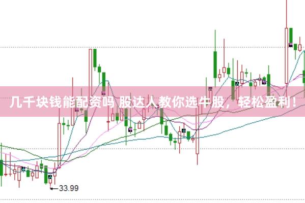 几千块钱能配资吗 股达人教你选牛股，轻松盈利！