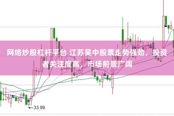 网络炒股杠杆平台 江苏吴中股票走势强劲，投资者关注度高，市场前景广阔