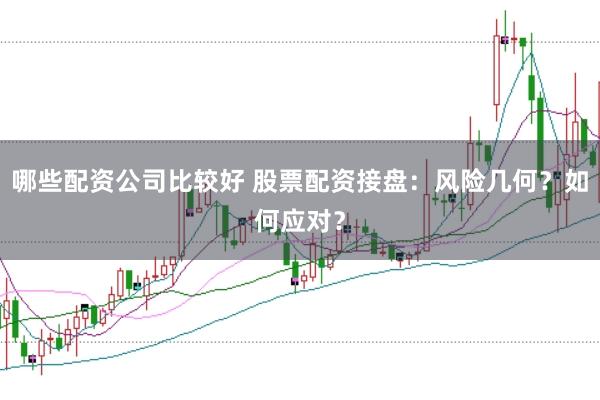 哪些配资公司比较好 股票配资接盘：风险几何？如何应对？