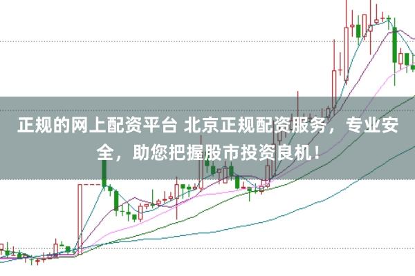 正规的网上配资平台 北京正规配资服务，专业安全，助您把握股市投资良机！