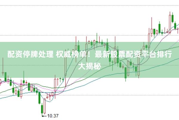 配资停牌处理 权威榜单！最新股票配资平台排行大揭秘