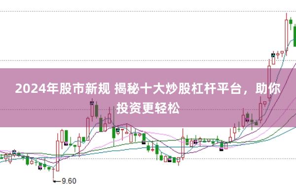 2024年股市新规 揭秘十大炒股杠杆平台，助你投资更轻松