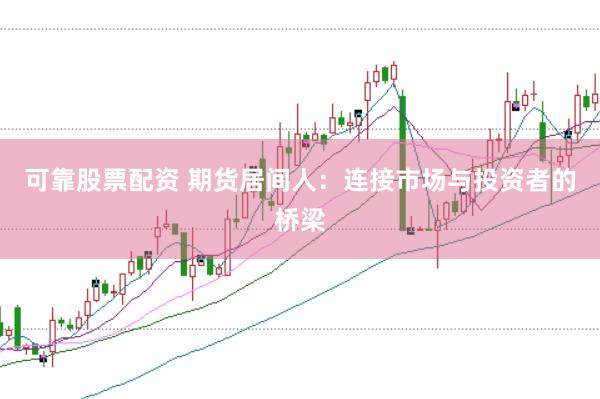 可靠股票配资 期货居间人：连接市场与投资者的桥梁