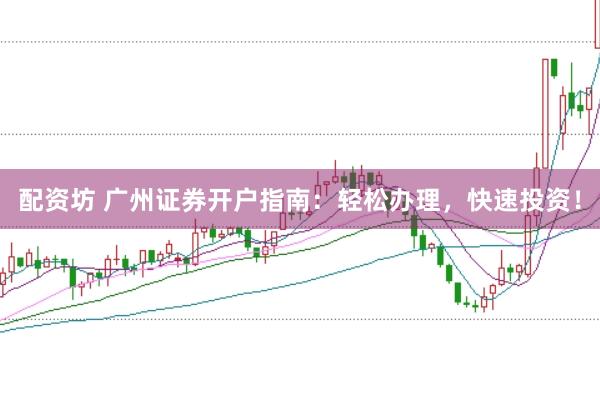 配资坊 广州证券开户指南：轻松办理，快速投资！
