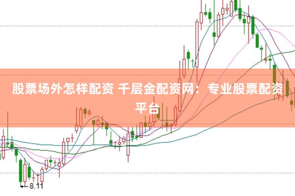 股票场外怎样配资 千层金配资网：专业股票配资平台