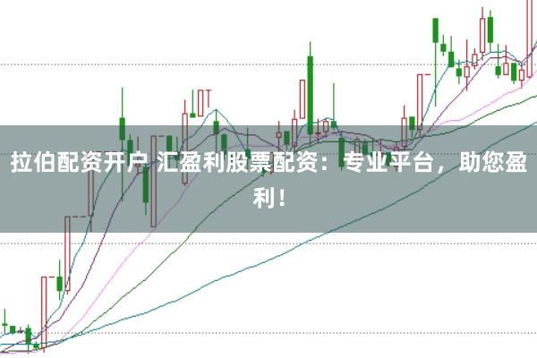 拉伯配资开户 汇盈利股票配资：专业平台，助您盈利！