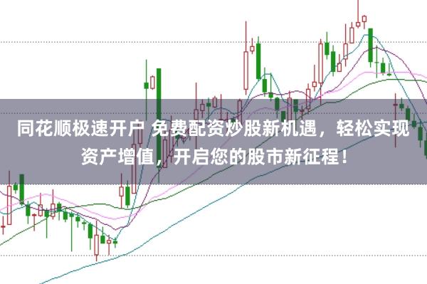 同花顺极速开户 免费配资炒股新机遇，轻松实现资产增值，开启您的股市新征程！