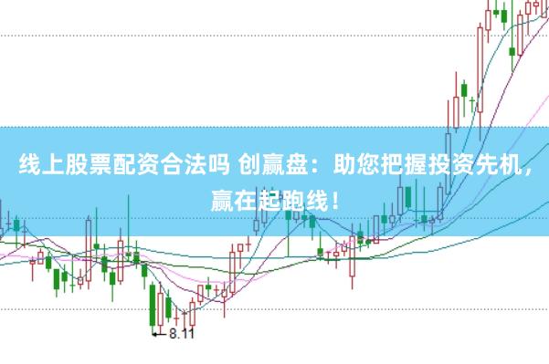 线上股票配资合法吗 创赢盘：助您把握投资先机，赢在起跑线！