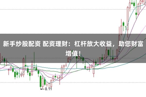 新手炒股配资 配资理财：杠杆放大收益，助您财富增值！