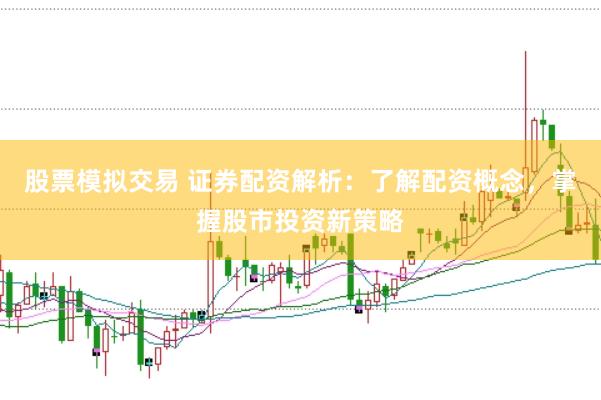 股票模拟交易 证券配资解析：了解配资概念，掌握股市投资新策略