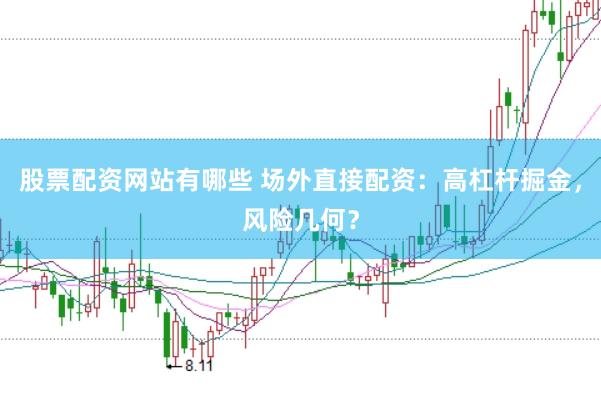 股票配资网站有哪些 场外直接配资：高杠杆掘金，风险几何？