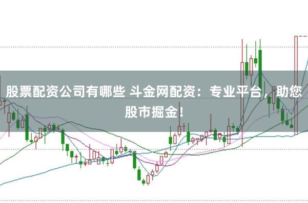 股票配资公司有哪些 斗金网配资：专业平台，助您股市掘金！