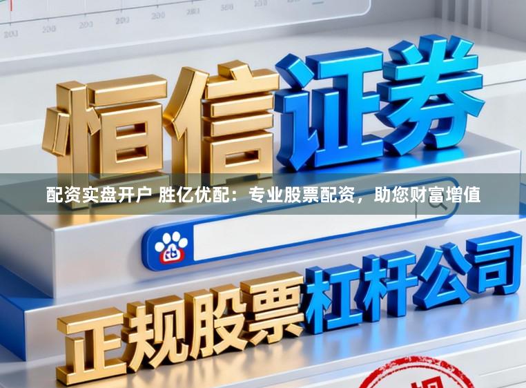 配资实盘开户 胜亿优配：专业股票配资，助您财富增值