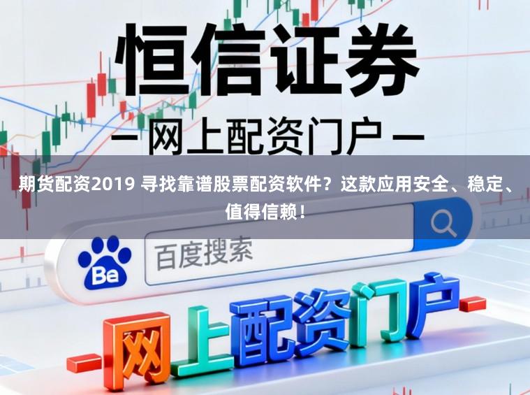 期货配资2019 寻找靠谱股票配资软件？这款应用安全、稳定、值得信赖！