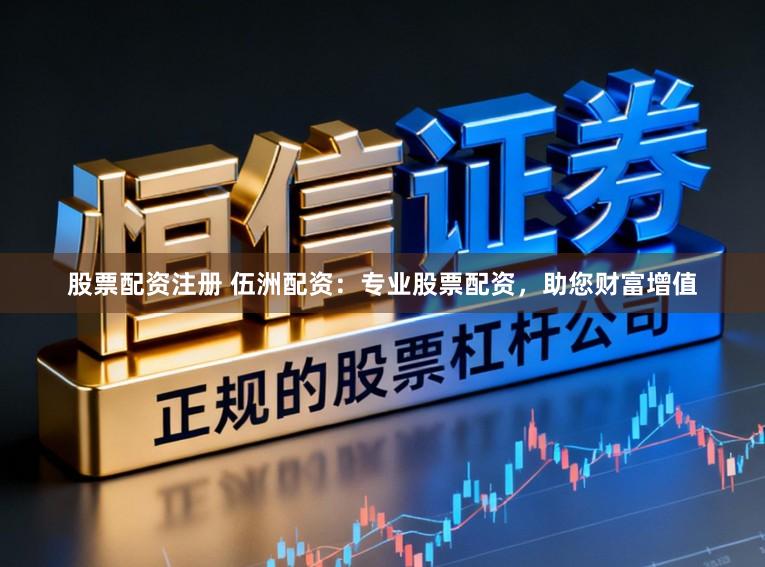 股票配资注册 伍洲配资：专业股票配资，助您财富增值