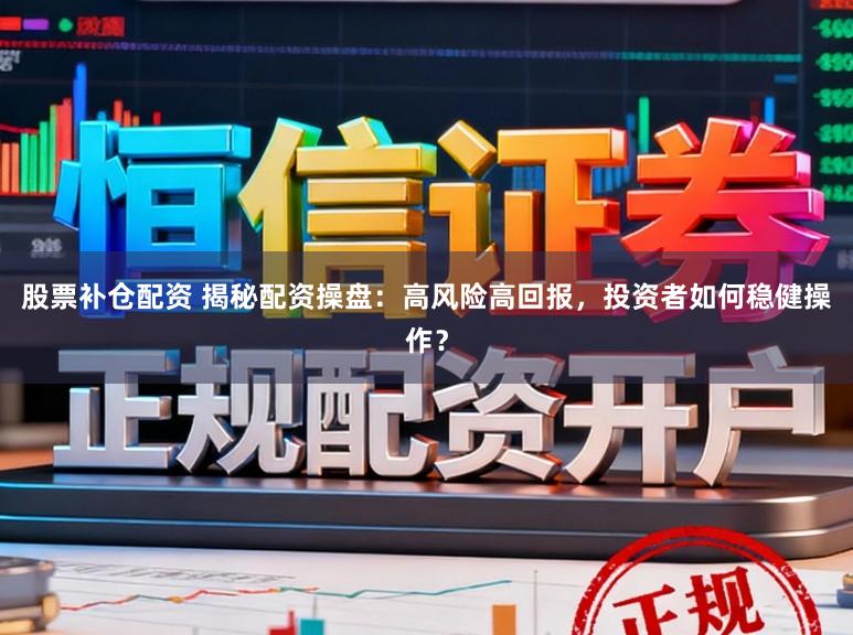 股票补仓配资 揭秘配资操盘：高风险高回报，投资者如何稳健操作？