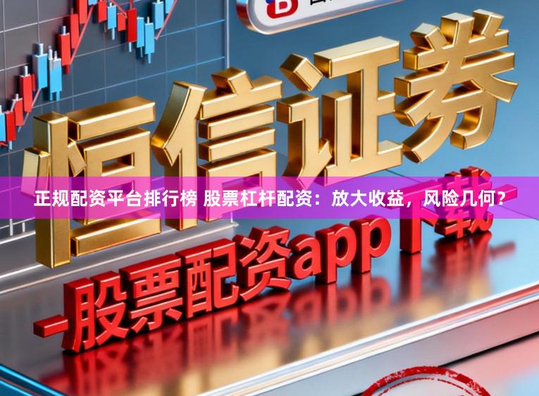 正规配资平台排行榜 股票杠杆配资：放大收益，风险几何？