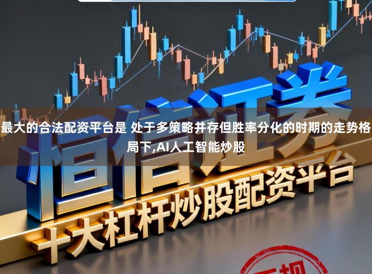最大的合法配资平台是 处于多策略并存但胜率分化的时期的走势格局下,AI人工智能炒股
