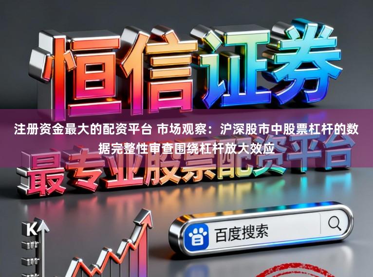 注册资金最大的配资平台 市场观察：沪深股市中股票杠杆的数据完整性审查围绕杠杆放大效应