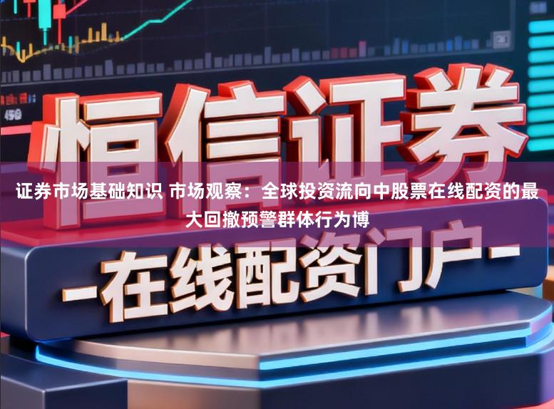 证券市场基础知识 市场观察：全球投资流向中股票在线配资的最大回撤预警群体行为博