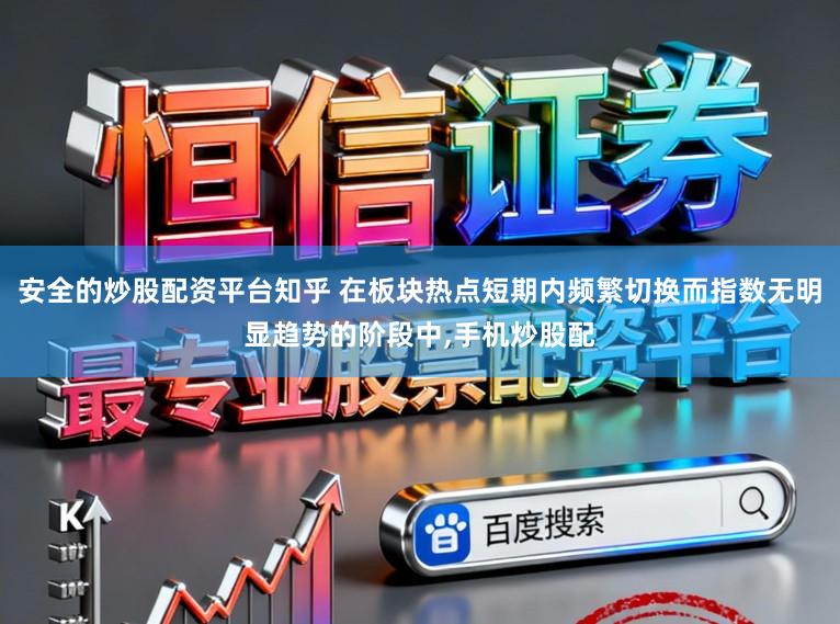安全的炒股配资平台知乎 在板块热点短期内频繁切换而指数无明显趋势的阶段中,手机炒股配