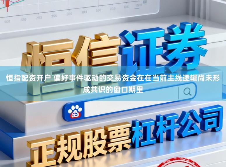 恒指配资开户 偏好事件驱动的交易资金在在当前主线逻辑尚未形成共识的窗口期里