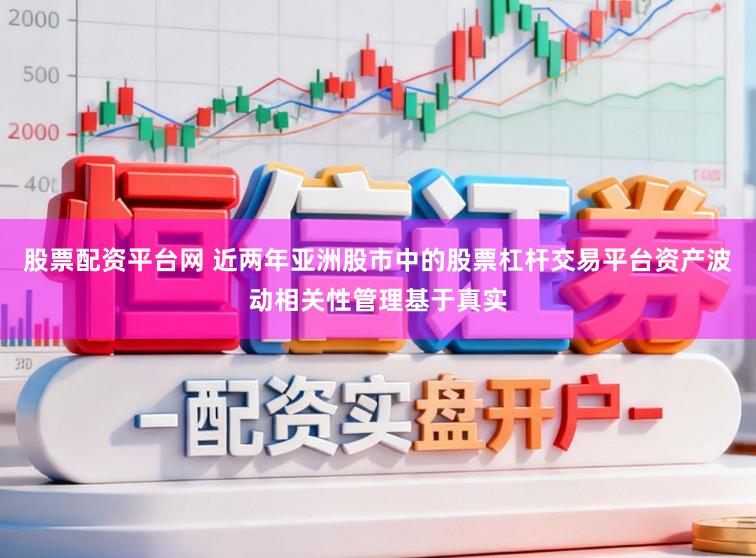 股票配资平台网 近两年亚洲股市中的股票杠杆交易平台资产波动相关性管理基于真实