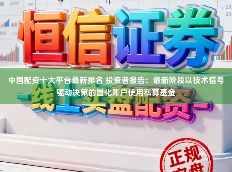 中国配资十大平台最新排名 投资者报告：最新阶段以技术信号驱动决策的量化账户使用私募基金