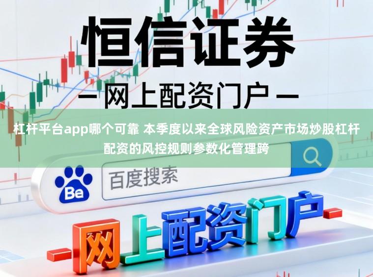 杠杆平台app哪个可靠 本季度以来全球风险资产市场炒股杠杆配资的风控规则参数化管理跨
