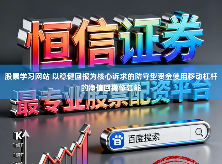 股票学习网站 以稳健回报为核心诉求的防守型资金使用移动杠杆的净值回撤修复能