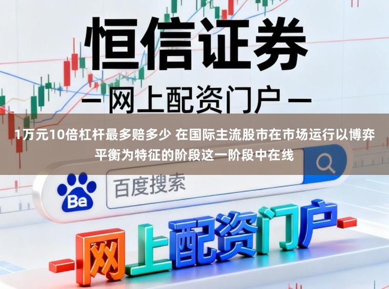 1万元10倍杠杆最多赔多少 在国际主流股市在市场运行以博弈平衡为特征的阶段这一阶段中在线