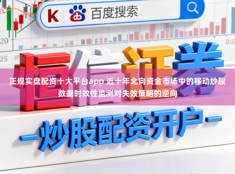 正规实盘配资十大平台app 近十年北向资金市场中的移动炒股数据时效性监测对失效策略的逆向
