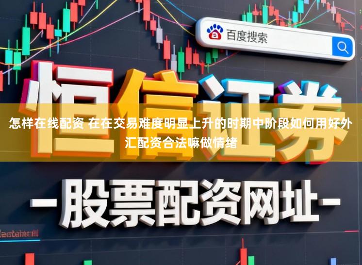 怎样在线配资 在在交易难度明显上升的时期中阶段如何用好外汇配资合法嘛做情绪
