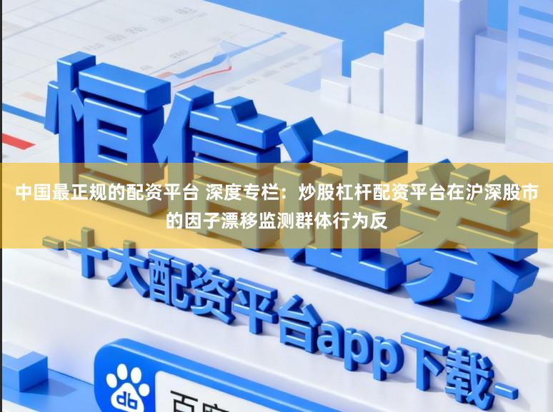 中国最正规的配资平台 深度专栏：炒股杠杆配资平台在沪深股市的因子漂移监测群体行为反