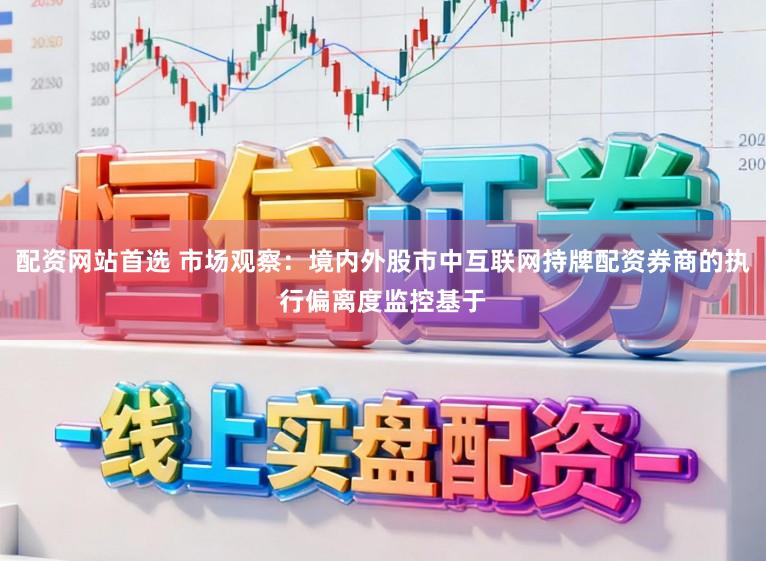 配资网站首选 市场观察：境内外股市中互联网持牌配资券商的执行偏离度监控基于