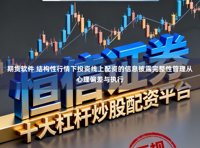 期货软件 结构性行情下投资线上配资的信息披露完整性管理从心理偏差与执行