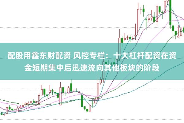 配股用鑫东财配资 风控专栏：十大杠杆配资在资金短期集中后迅速流向其他板块的阶段