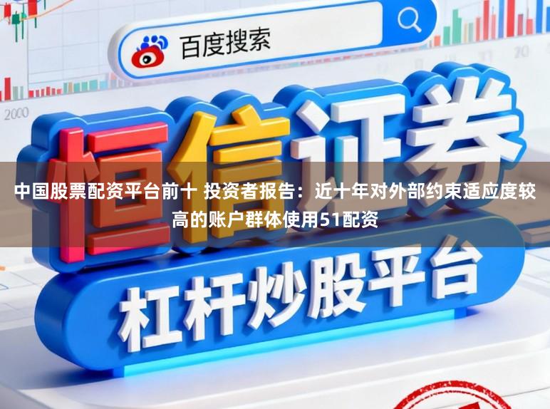 中国股票配资平台前十 投资者报告：近十年对外部约束适应度较高的账户群体使用51配资