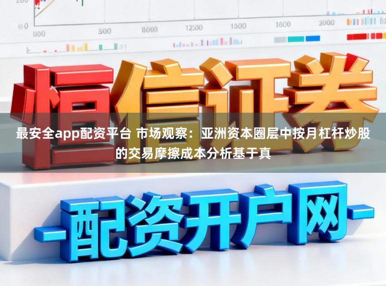 最安全app配资平台 市场观察：亚洲资本圈层中按月杠杆炒股的交易摩擦成本分析基于真
