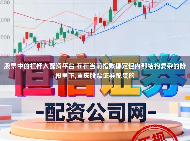 股票中的杠杆入配资平台 在在当前指数稳定但内部结构复杂的阶段里下,重庆股票证券配资的