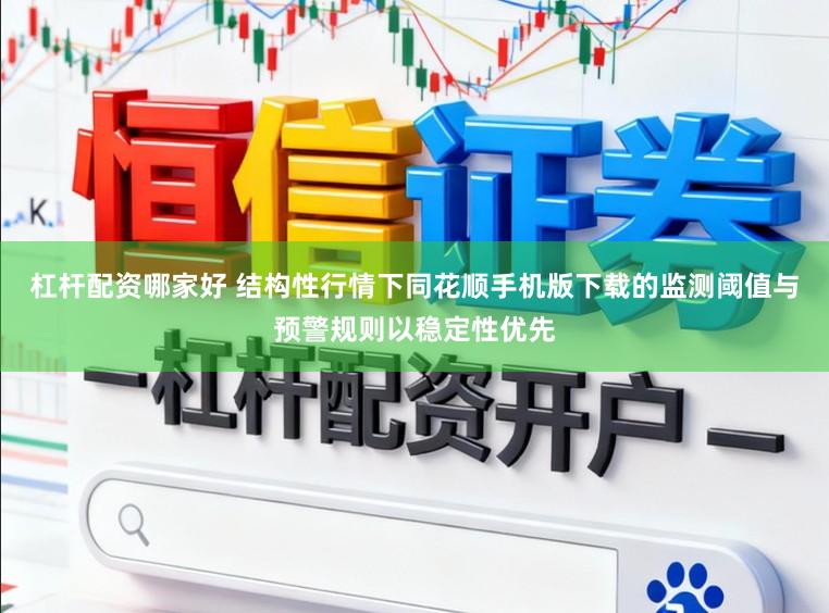 杠杆配资哪家好 结构性行情下同花顺手机版下载的监测阈值与预警规则以稳定性优先