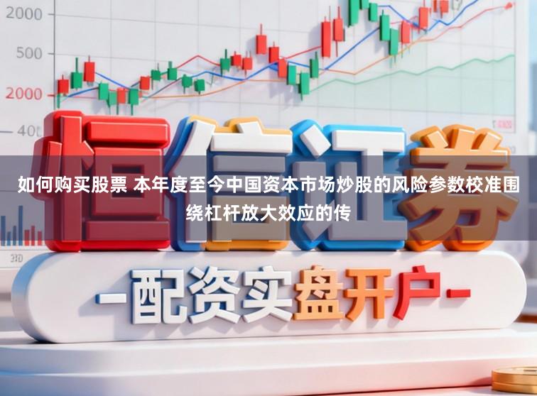 如何购买股票 本年度至今中国资本市场炒股的风险参数校准围绕杠杆放大效应的传