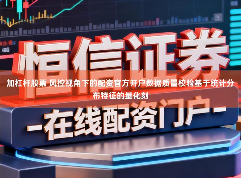 加杠杆股票 风控视角下的配资官方开户数据质量校验基于统计分布特征的量化刻