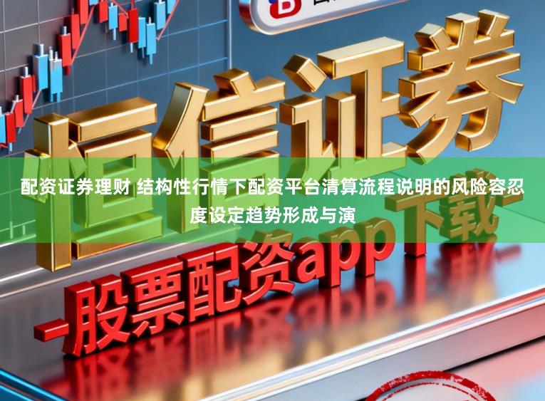 配资证券理财 结构性行情下配资平台清算流程说明的风险容忍度设定趋势形成与演
