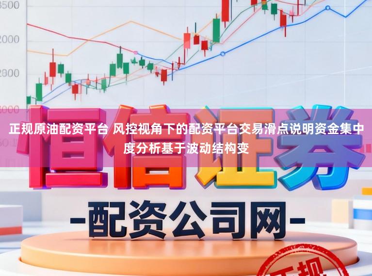 正规原油配资平台 风控视角下的配资平台交易滑点说明资金集中度分析基于波动结构变