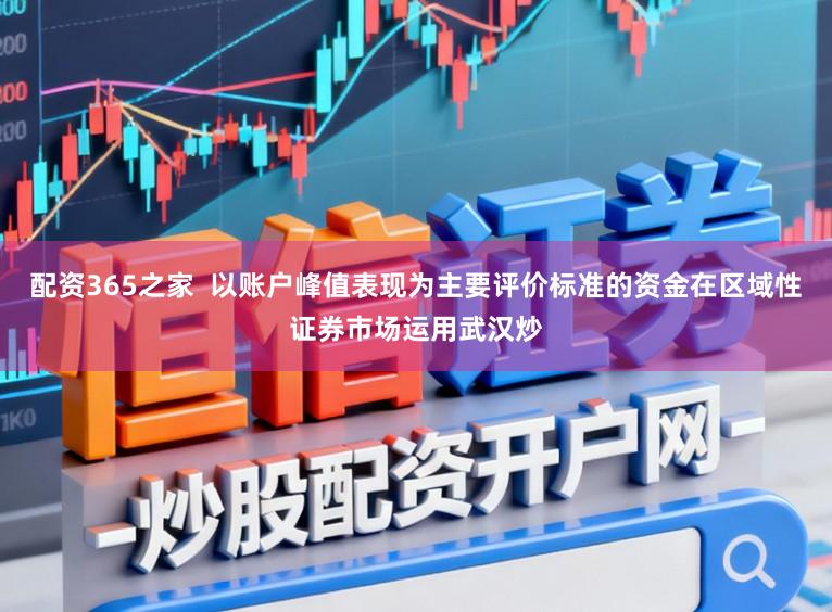 配资365之家  以账户峰值表现为主要评价标准的资金在区域性证券市场运用武汉炒