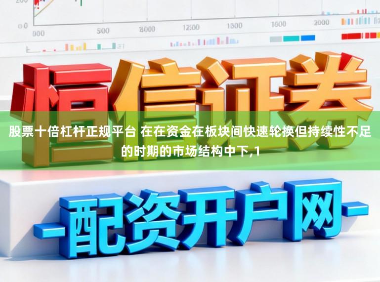股票十倍杠杆正规平台 在在资金在板块间快速轮换但持续性不足的时期的市场结构中下,1
