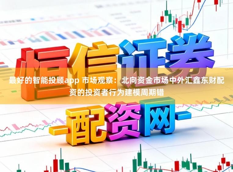 最好的智能投顾app 市场观察：北向资金市场中外汇鑫东财配资的投资者行为建模周期错