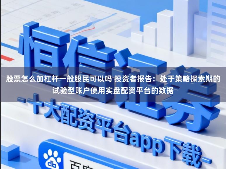股票怎么加杠杆一般股民可以吗 投资者报告：处于策略探索期的试验型账户使用实盘配资平台的数据